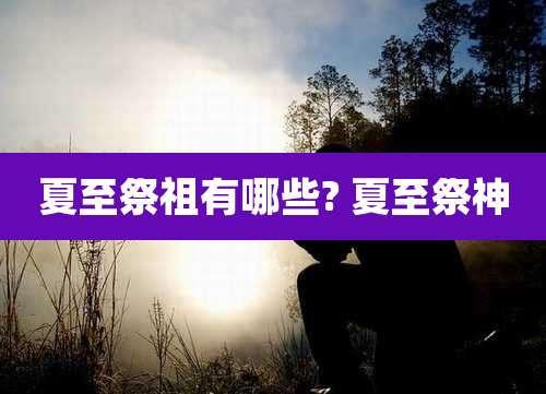 夏至祭祖有哪些? 夏至祭神