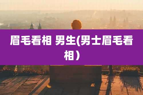 眉毛看相 男生(男士眉毛看相）