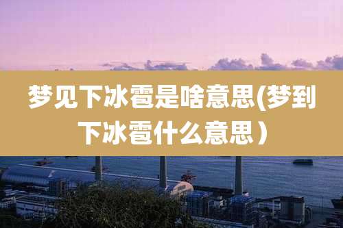 梦见下冰雹是啥意思(梦到下冰雹什么意思)