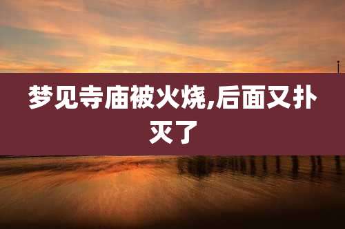 梦见寺庙被火烧,后面又扑灭了