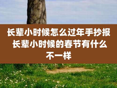 长辈小时候怎么过年手抄报 长辈小时候的春节有什么不一样