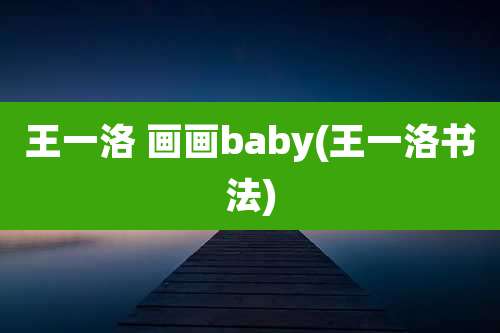 王一洛 画画baby(王一洛书法)