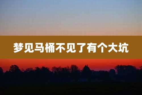 梦见马桶不见了有个大坑