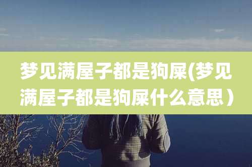 梦见满屋子都是狗屎(梦见满屋子都是狗屎什么意思）