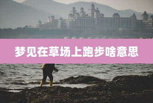 梦见在草场上跑步啥意思