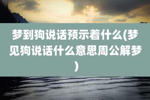 梦到狗说话预示着什么(梦见狗说话什么意思周公解梦)