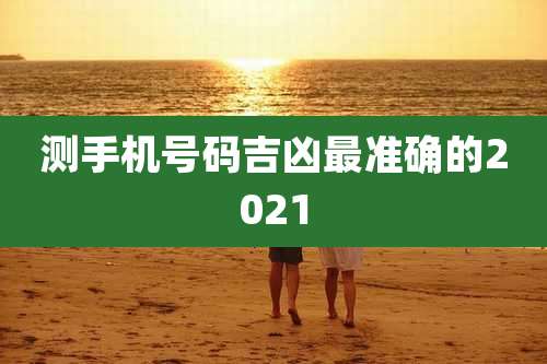 测手机号码吉凶最准确的2021