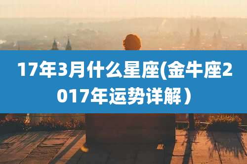 17年3月什么星座(金牛座2017年运势详解)