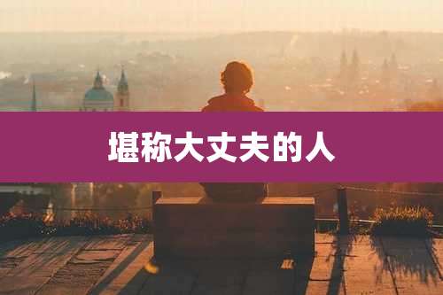堪称大丈夫的人