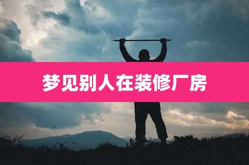 梦见别人在装修厂房