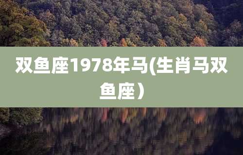 双鱼座1978年马(生肖马双鱼座）