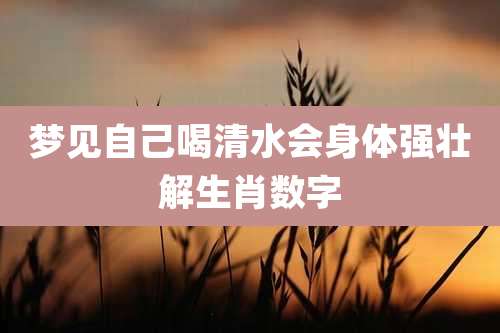 梦见自己喝清水会身体强壮解生肖数字