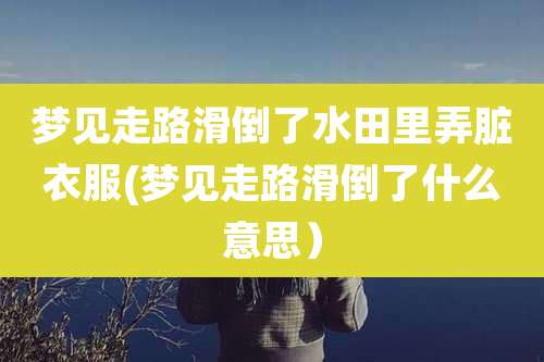 梦见走路滑倒了水田里弄脏衣服(梦见走路滑倒了什么意思)