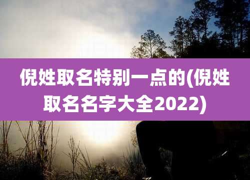 倪姓取名特别一点的(倪姓取名名字大全2022)