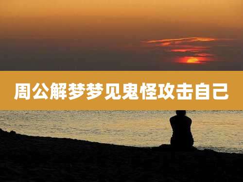 周公解梦梦见鬼怪攻击自己