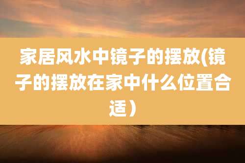 家居风水中镜子的摆放(镜子的摆放在家中什么位置合适）
