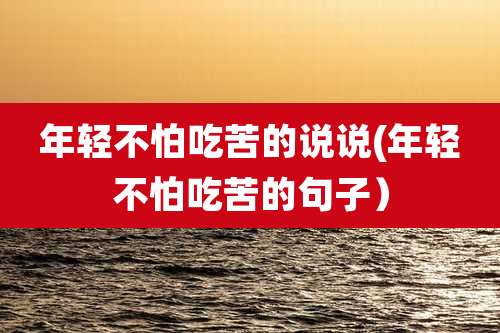 年轻不怕吃苦的说说(年轻不怕吃苦的句子)