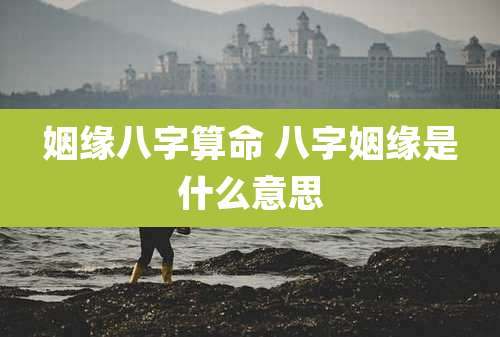 姻缘八字算命 八字姻缘是什么意思