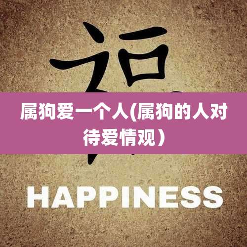 属狗爱一个人(属狗的人对待爱情观)