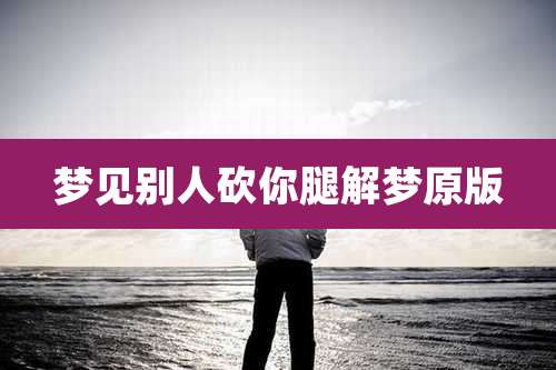 梦见别人砍你腿解梦原版