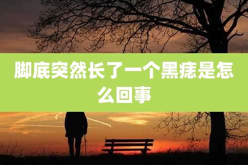 脚底突然长了一个黑痣是怎么回事