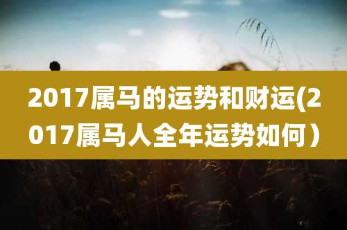 2017属马的运势和财运(2017属马人全年运势如何)
