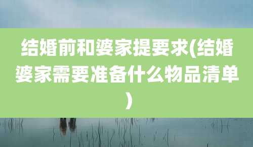 结婚前和婆家提要求(结婚婆家需要准备什么物品清单）