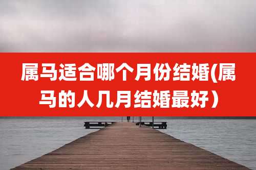 属马适合哪个月份结婚(属马的人几月结婚最好)