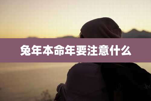 兔年本命年要注意什么