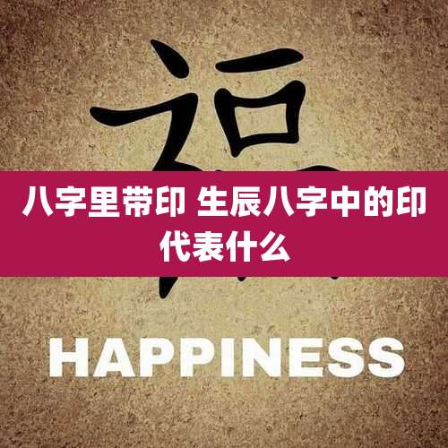 八字里带印 生辰八字中的印代表什么