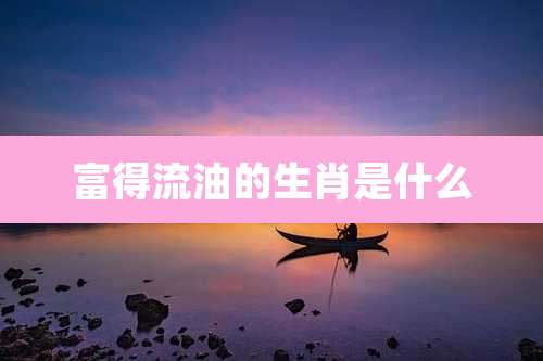 富得流油的生肖是什么