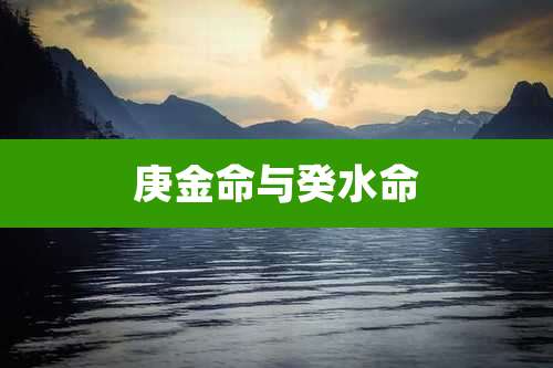 庚金命与癸水命