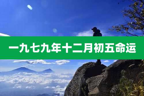 一九七九年十二月初五命运