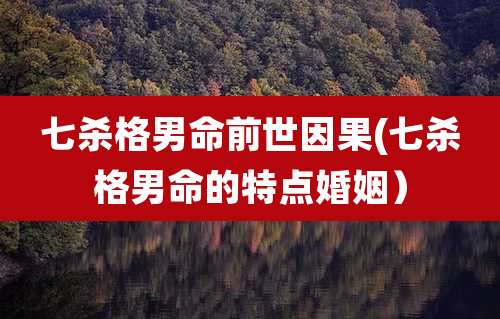 七杀格男命前世因果(七杀格男命的特点婚姻)