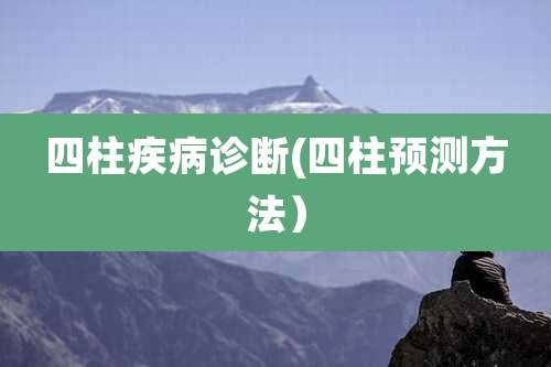 四柱疾病诊断(四柱预测方法）