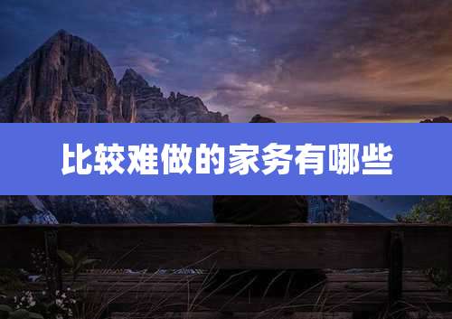 比较难做的家务有哪些