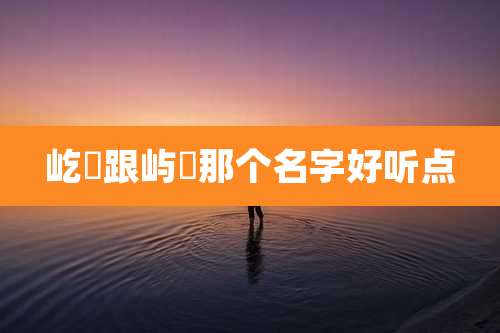 屹瑄跟屿瑄那个名字好听点