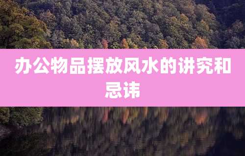 办公物品摆放风水的讲究和忌讳