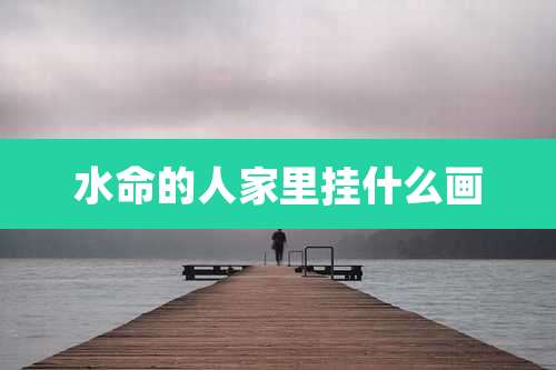 水命的人家里挂什么画
