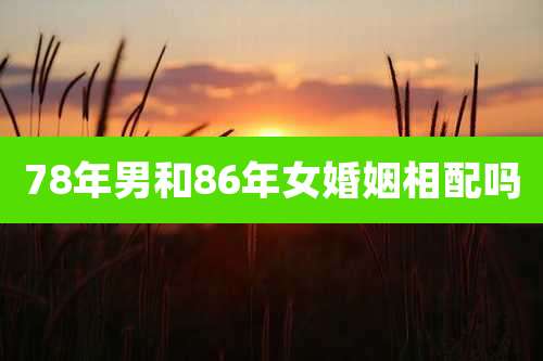 78年男和86年女婚姻相配吗