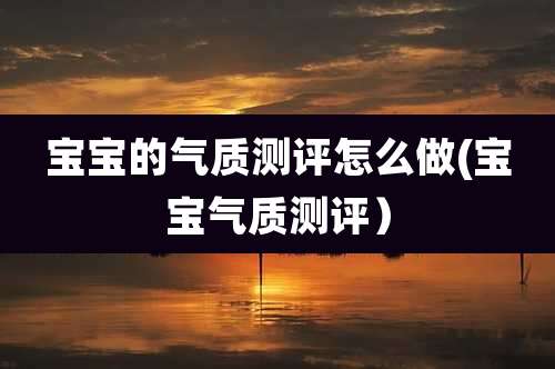 宝宝的气质测评怎么做(宝宝气质测评）