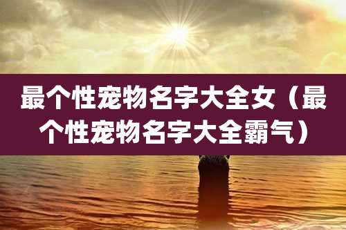 最个性宠物名字大全女(最个性宠物名字大全霸气)