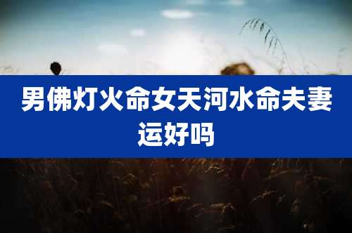 男佛灯火命女天河水命夫妻运好吗