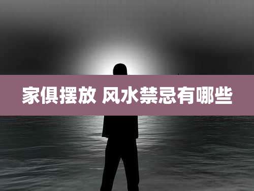 家俱摆放 风水禁忌有哪些