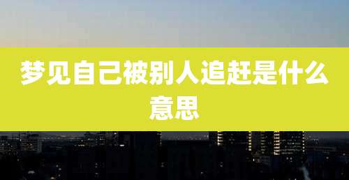 梦见自己被别人追赶是什么意思