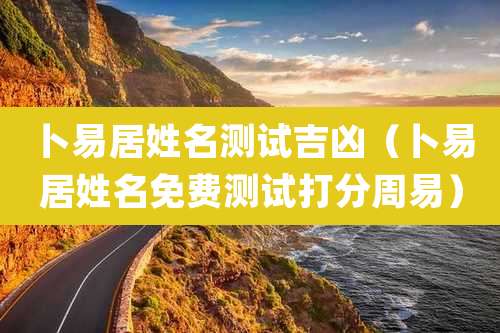 卜易居姓名测试吉凶(卜易居姓名免费测试打分周易)