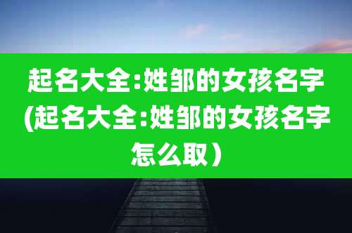 起名大全:姓邹的女孩名字(起名大全:姓邹的女孩名字怎么取）