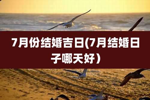 7月份结婚吉日(7月结婚日子哪天好)