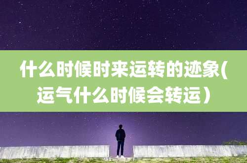 什么时候时来运转的迹象(运气什么时候会转运）
