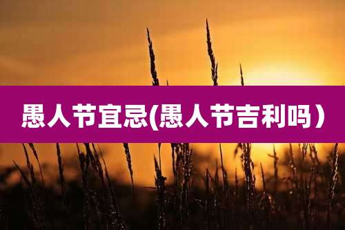 愚人节宜忌(愚人节吉利吗)